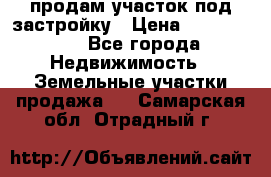продам участок под застройку › Цена ­ 2 600 000 - Все города Недвижимость » Земельные участки продажа   . Самарская обл.,Отрадный г.